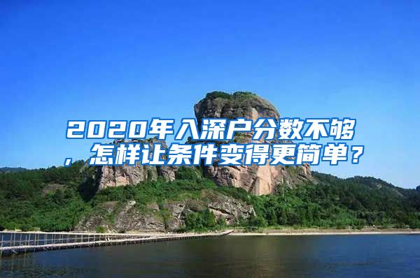 2020年入深户分数不够，怎样让条件变得更简单？