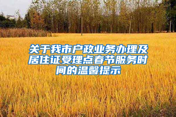 关于我市户政业务办理及居住证受理点春节服务时间的温馨提示