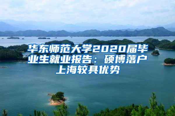 华东师范大学2020届毕业生就业报告：硕博落户上海较具优势