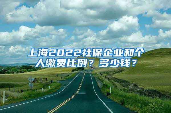 上海2022社保企业和个人缴费比例？多少钱？