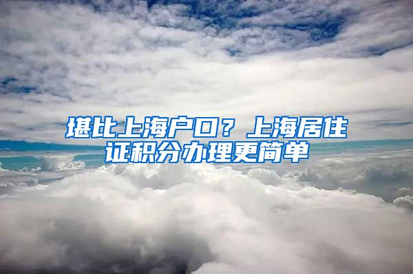 堪比上海户口？上海居住证积分办理更简单