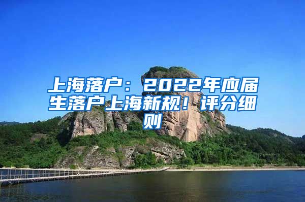 上海落户：2022年应届生落户上海新规！评分细则