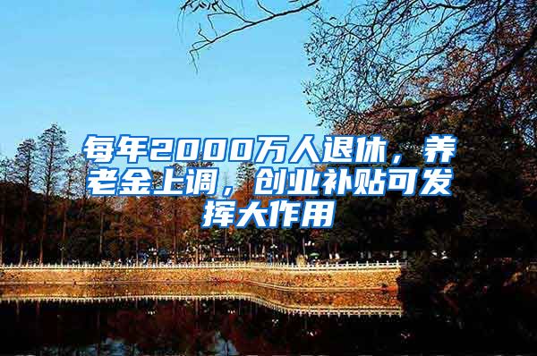 每年2000万人退休，养老金上调，创业补贴可发挥大作用