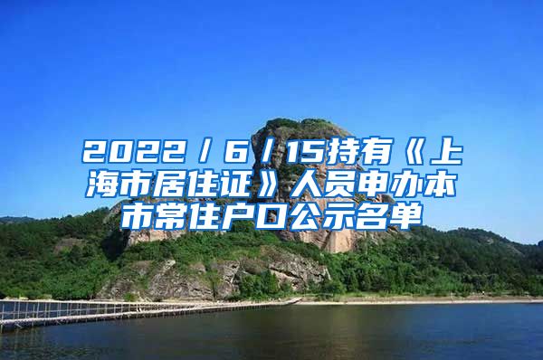 2022／6／15持有《上海市居住证》人员申办本市常住户口公示名单