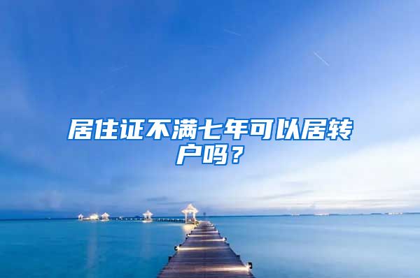 居住证不满七年可以居转户吗？