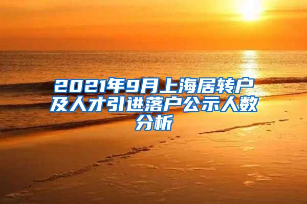 2021年9月上海居转户及人才引进落户公示人数分析