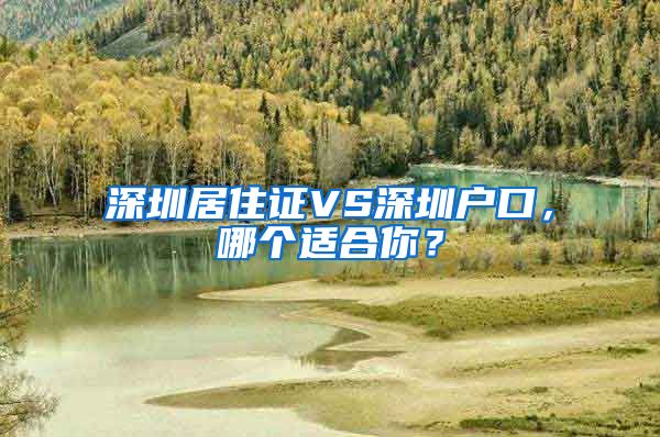 深圳居住证VS深圳户口，哪个适合你？