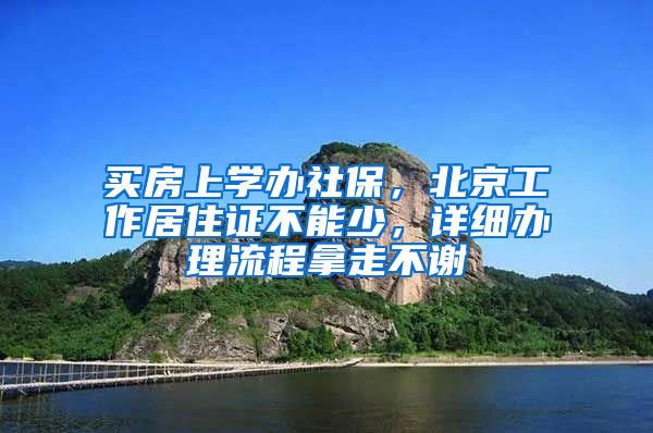 买房上学办社保，北京工作居住证不能少，详细办理流程拿走不谢