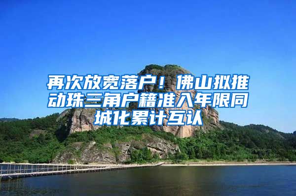 再次放宽落户！佛山拟推动珠三角户籍准入年限同城化累计互认