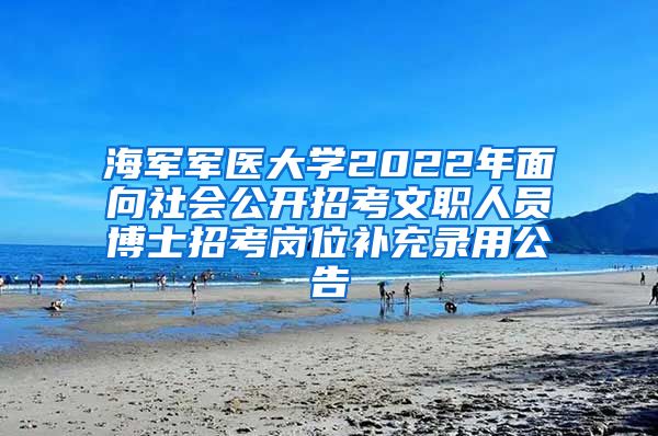 海军军医大学2022年面向社会公开招考文职人员博士招考岗位补充录用公告