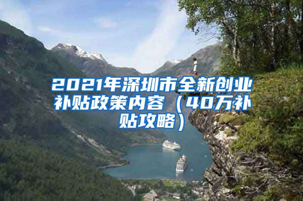 2021年深圳市全新创业补贴政策内容（40万补贴攻略）