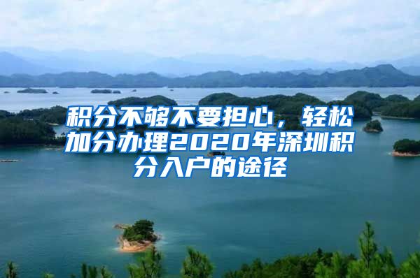 积分不够不要担心，轻松加分办理2020年深圳积分入户的途径