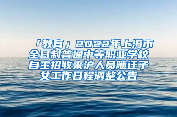 「教育」2022年上海市全日制普通中等职业学校自主招收来沪人员随迁子女工作日程调整公告