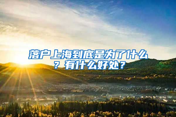 落户上海到底是为了什么？有什么好处？