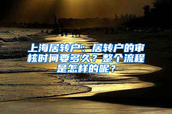 上海居转户：居转户的审核时间要多久？整个流程是怎样的呢？