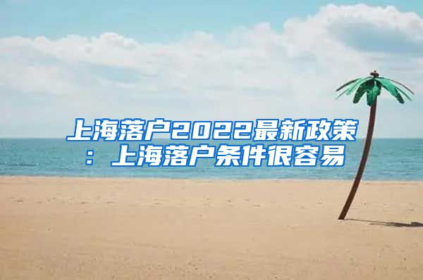 上海落户2022最新政策：上海落户条件很容易