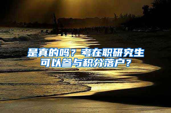 是真的吗？考在职研究生可以参与积分落户？