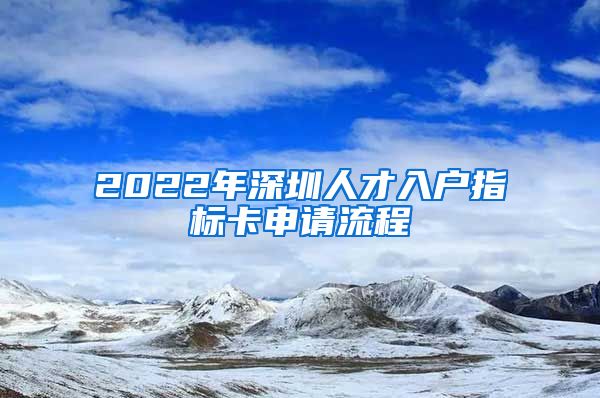 2022年深圳人才入户指标卡申请流程