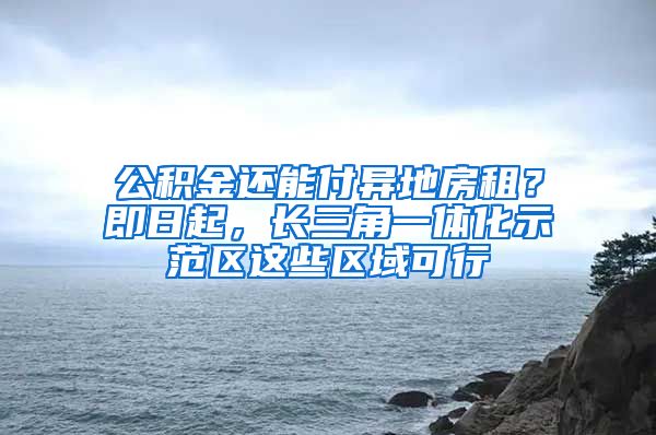 公积金还能付异地房租？即日起，长三角一体化示范区这些区域可行