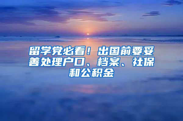 留学党必看！出国前要妥善处理户口、档案、社保和公积金