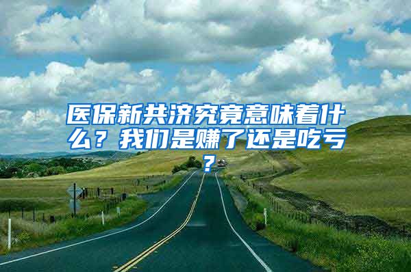 医保新共济究竟意味着什么？我们是赚了还是吃亏？