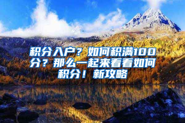 积分入户？如何积满100分？那么一起来看看如何积分！新攻略