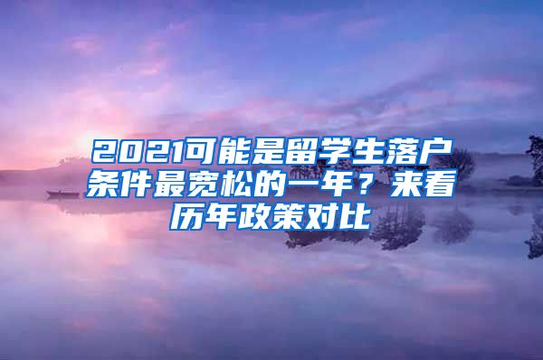 2021可能是留学生落户条件最宽松的一年？来看历年政策对比