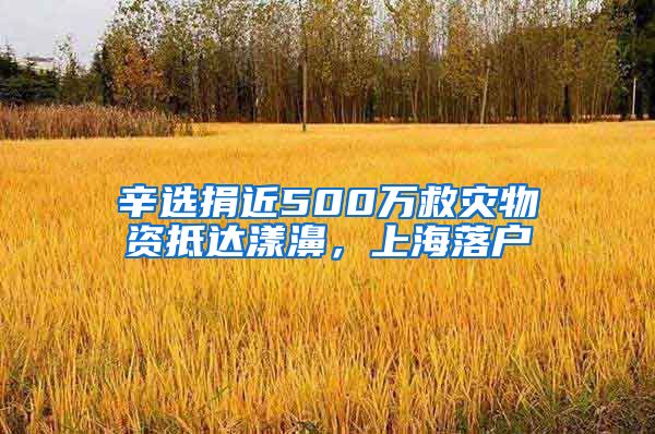 辛选捐近500万救灾物资抵达漾濞，上海落户