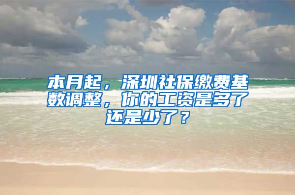 本月起，深圳社保缴费基数调整，你的工资是多了还是少了？