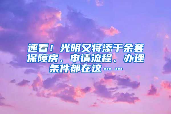 速看！光明又将添千余套保障房，申请流程、办理条件都在这……