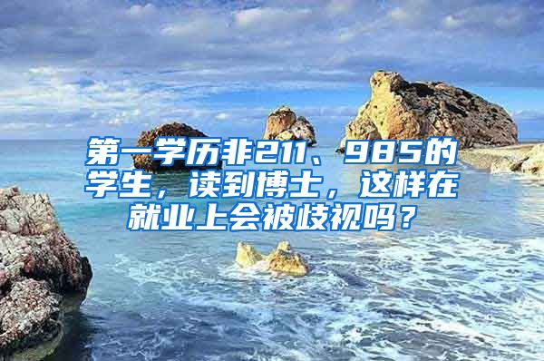 第一学历非211、985的学生，读到博士，这样在就业上会被歧视吗？