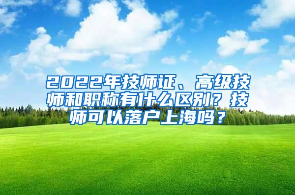 2022年技师证、高级技师和职称有什么区别？技师可以落户上海吗？