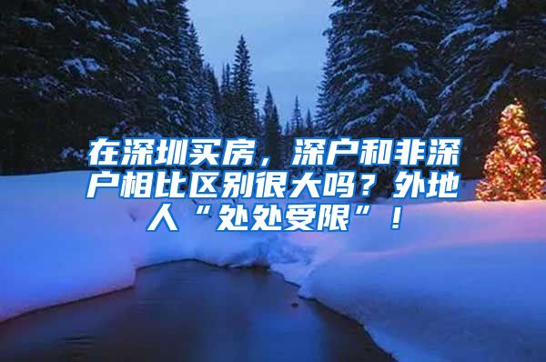 在深圳买房，深户和非深户相比区别很大吗？外地人“处处受限”！