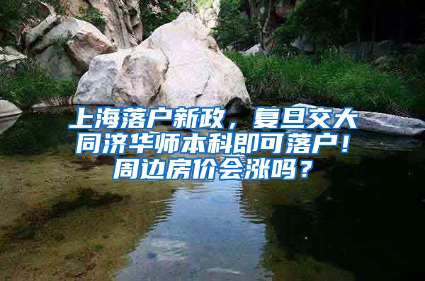 上海落户新政，复旦交大同济华师本科即可落户！周边房价会涨吗？