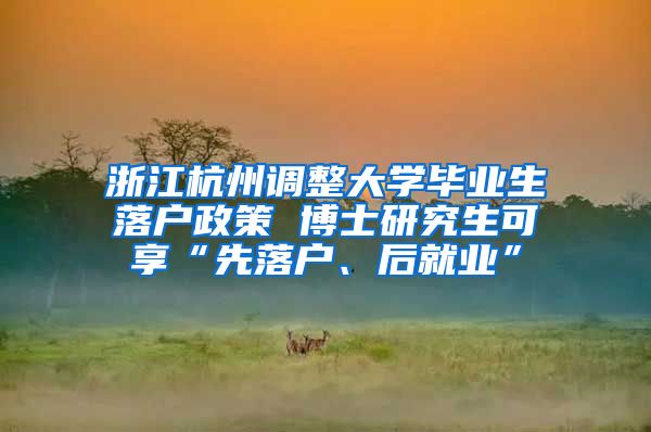 浙江杭州调整大学毕业生落户政策 博士研究生可享“先落户、后就业”