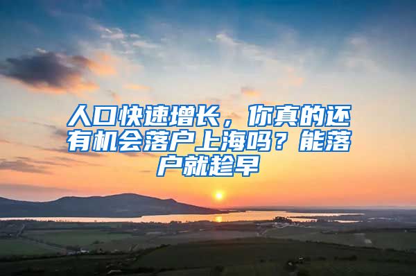 人口快速增长，你真的还有机会落户上海吗？能落户就趁早