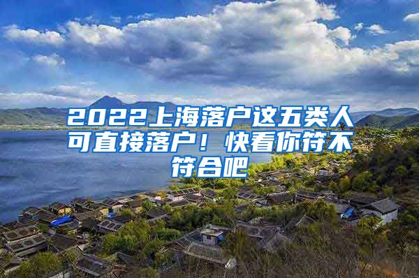 2022上海落户这五类人可直接落户！快看你符不符合吧