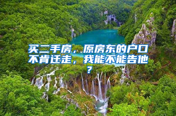 买二手房，原房东的户口不肯迁走，我能不能告他？