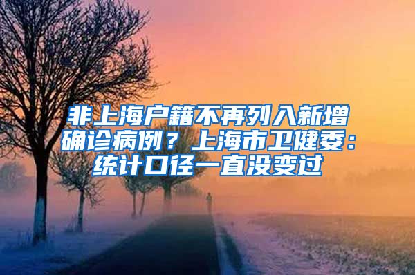 非上海户籍不再列入新增确诊病例？上海市卫健委：统计口径一直没变过