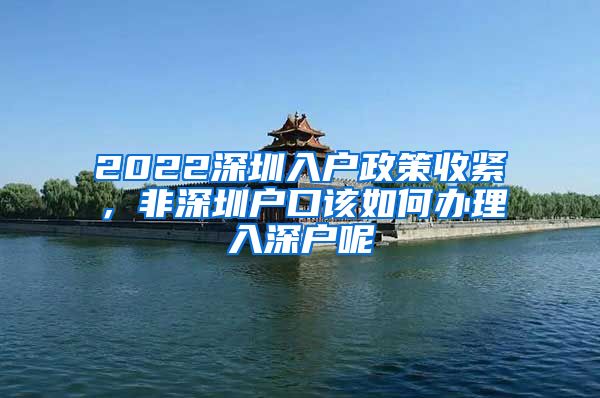 2022深圳入户政策收紧，非深圳户口该如何办理入深户呢