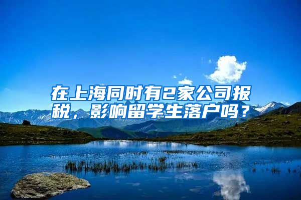 在上海同时有2家公司报税，影响留学生落户吗？