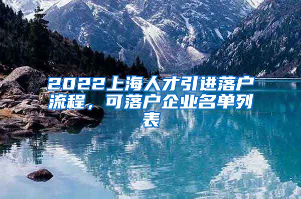 2022上海人才引进落户流程，可落户企业名单列表