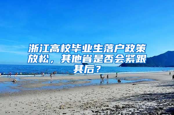 浙江高校毕业生落户政策放松，其他省是否会紧跟其后？