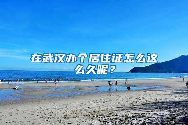 在武汉办个居住证怎么这么久呢？