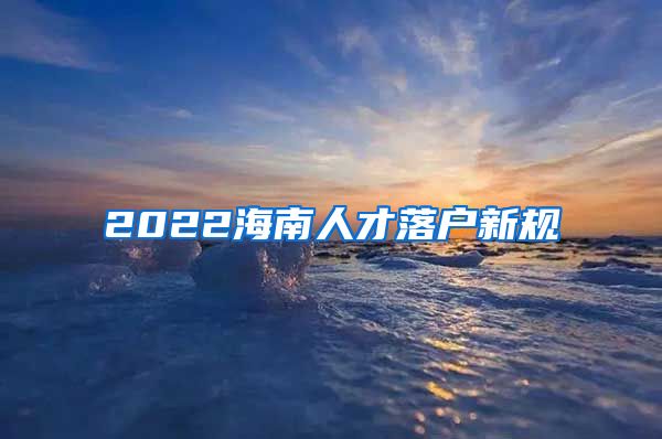 2022海南人才落户新规