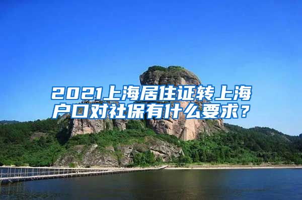 2021上海居住证转上海户口对社保有什么要求？