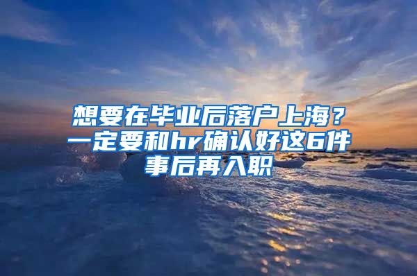 想要在毕业后落户上海？一定要和hr确认好这6件事后再入职