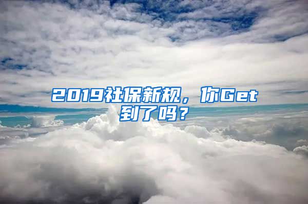 2019社保新规，你Get到了吗？