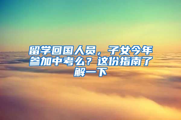 留学回国人员，子女今年参加中考么？这份指南了解一下