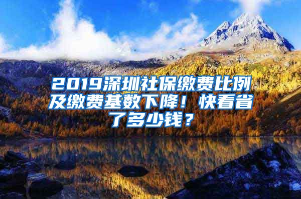 2019深圳社保缴费比例及缴费基数下降！快看省了多少钱？